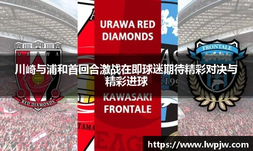 川崎与浦和首回合激战在即球迷期待精彩对决与精彩进球