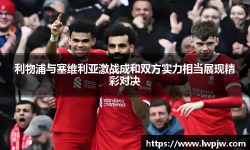 利物浦与塞维利亚激战成和双方实力相当展现精彩对决